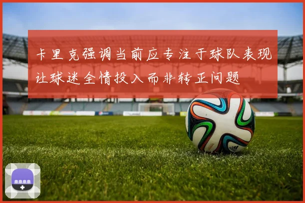 卡里克强调当前应专注于球队表现让球迷全情投入而非转正问题