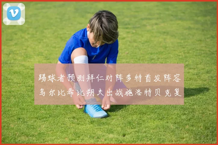 踢球者预测拜仁对阵多特首发阵容乌尔比希比朔夫出战施洛特贝克复出