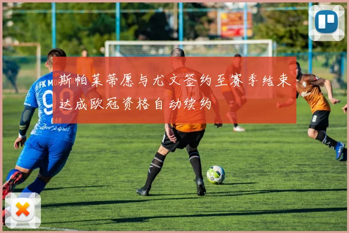 斯帕莱蒂愿与尤文签约至赛季结束达成欧冠资格自动续约