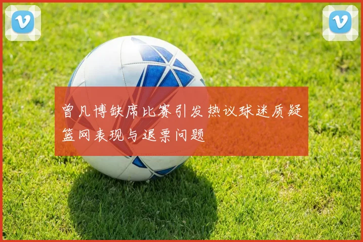 曾凡博缺席比赛引发热议球迷质疑篮网表现与退票问题