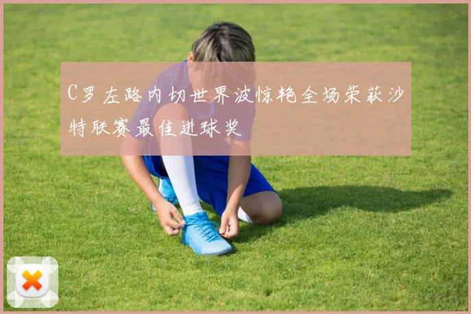 C罗左路内切世界波惊艳全场荣获沙特联赛最佳进球奖