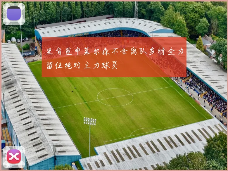 里肯重申莱尔森不会离队多特全力留住绝对主力球员